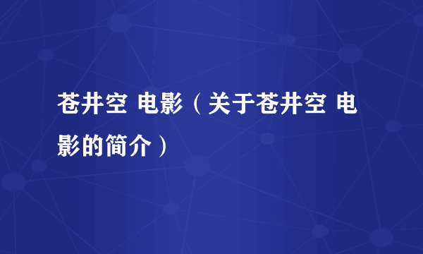 苍井空 电影（关于苍井空 电影的简介）