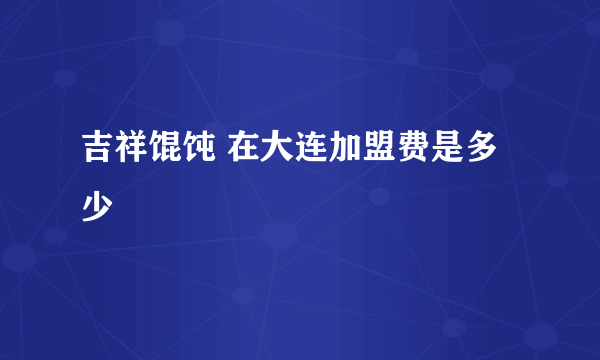 吉祥馄饨 在大连加盟费是多少