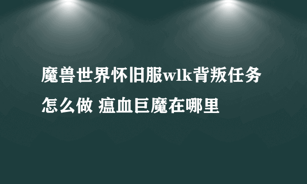 魔兽世界怀旧服wlk背叛任务怎么做 瘟血巨魔在哪里