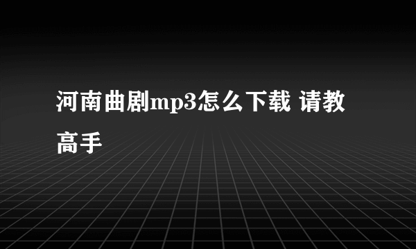 河南曲剧mp3怎么下载 请教高手