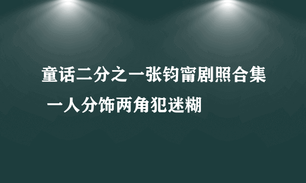 童话二分之一张钧甯剧照合集 一人分饰两角犯迷糊