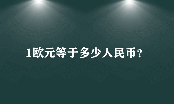 1欧元等于多少人民币？