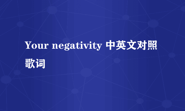 Your negativity 中英文对照歌词