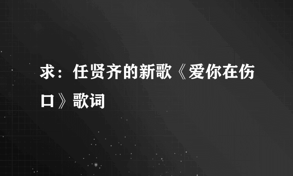 求：任贤齐的新歌《爱你在伤口》歌词