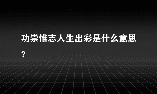 功崇惟志人生出彩是什么意思？