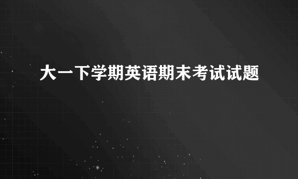 大一下学期英语期末考试试题