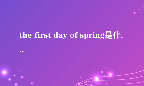 the first day of spring是什么意思？