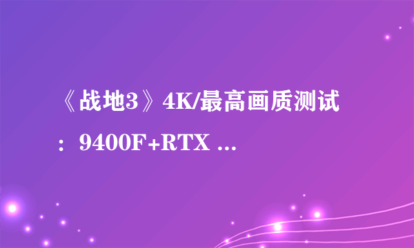 《战地3》4K/最高画质测试：9400F+RTX 3080