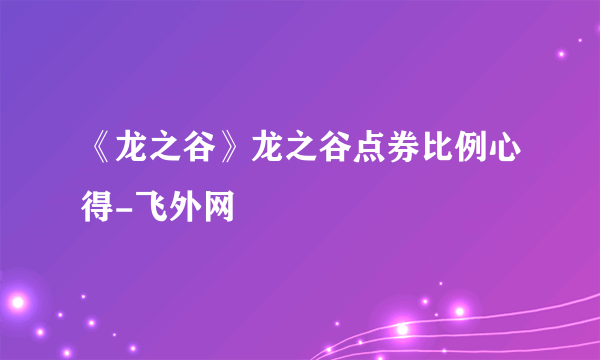 《龙之谷》龙之谷点券比例心得-飞外网