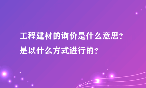 工程建材的询价是什么意思？是以什么方式进行的？