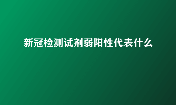 新冠检测试剂弱阳性代表什么