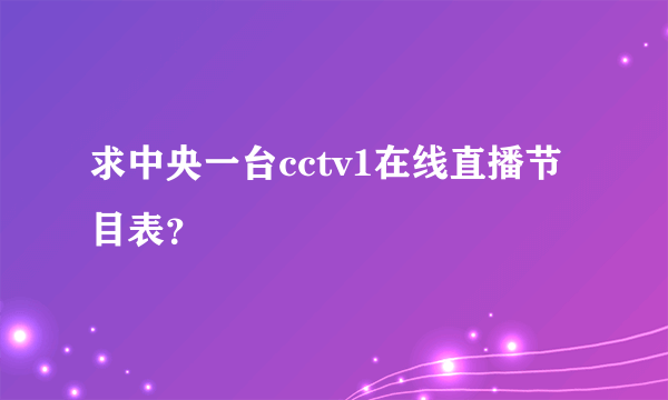 求中央一台cctv1在线直播节目表？