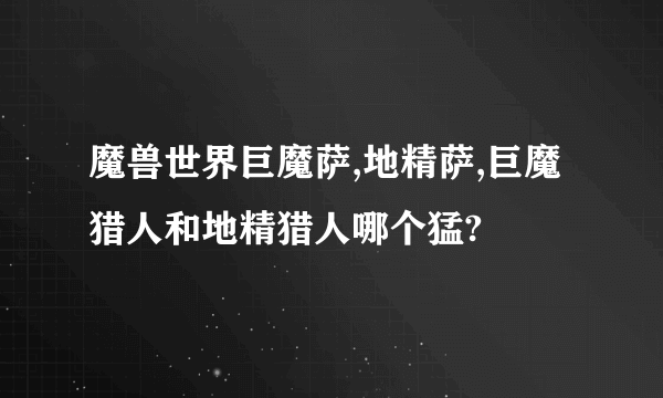 魔兽世界巨魔萨,地精萨,巨魔猎人和地精猎人哪个猛?