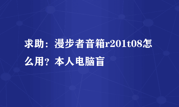 求助：漫步者音箱r201t08怎么用？本人电脑盲