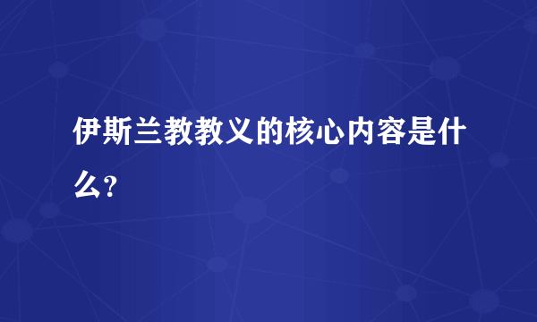 伊斯兰教教义的核心内容是什么？