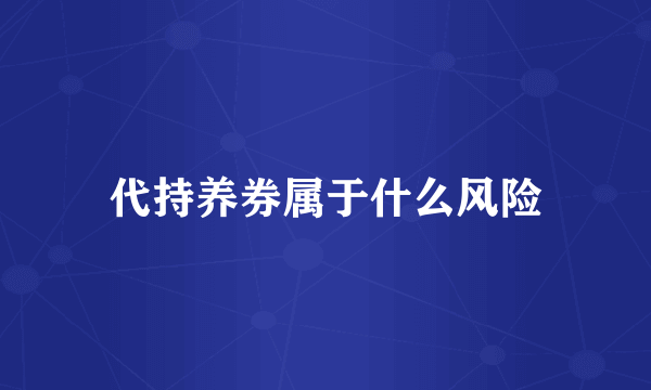 代持养券属于什么风险