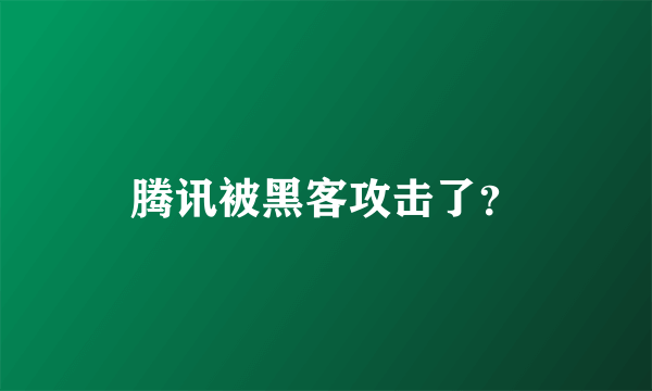 腾讯被黑客攻击了？