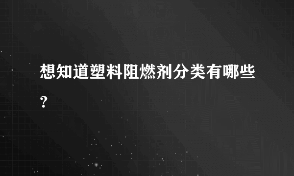 想知道塑料阻燃剂分类有哪些？