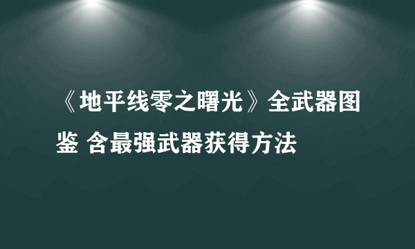 《地平线零之曙光》全武器图鉴 含最强武器获得方法