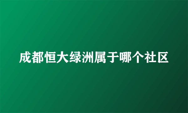 成都恒大绿洲属于哪个社区