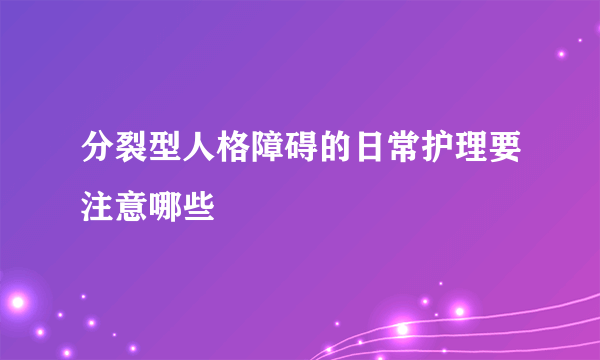 分裂型人格障碍的日常护理要注意哪些