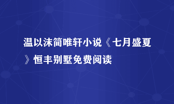 温以沫简唯轩小说《七月盛夏》恒丰别墅免费阅读