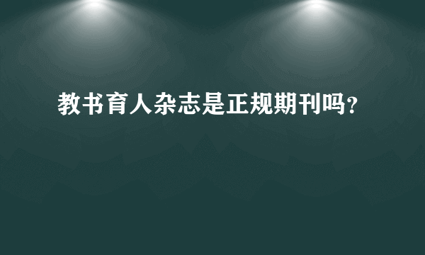 教书育人杂志是正规期刊吗？