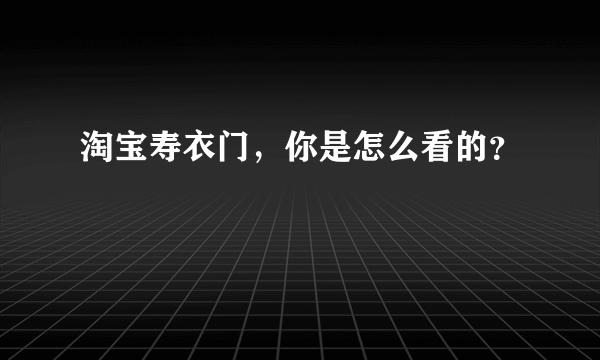 淘宝寿衣门，你是怎么看的？