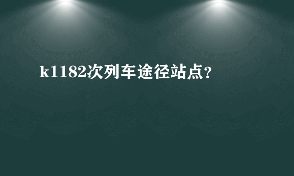 k1182次列车途径站点？