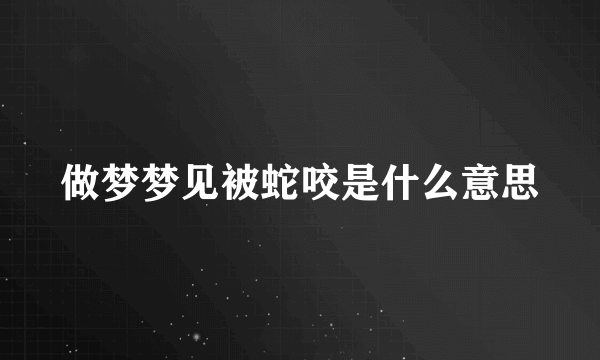 做梦梦见被蛇咬是什么意思