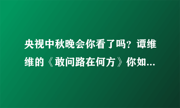 央视中秋晚会你看了吗？谭维维的《敢问路在何方》你如何评价？