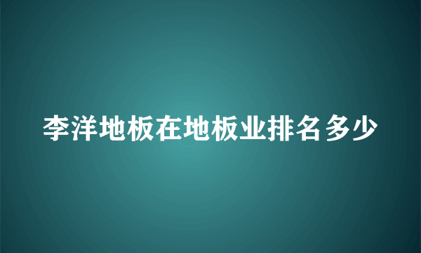 李洋地板在地板业排名多少