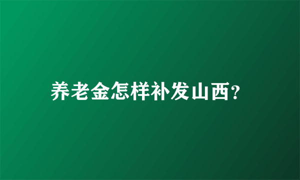 养老金怎样补发山西？