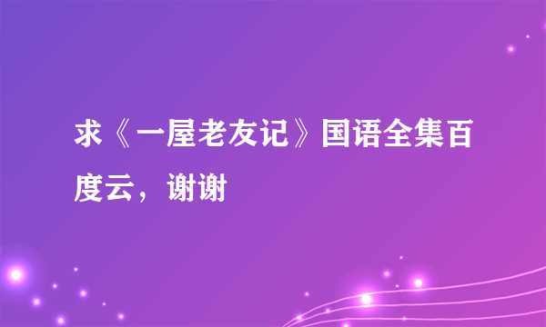 求《一屋老友记》国语全集百度云，谢谢