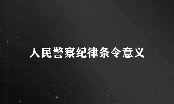 人民警察纪律条令意义