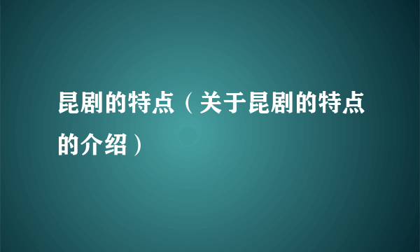 昆剧的特点（关于昆剧的特点的介绍）