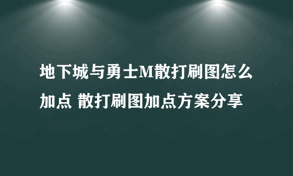 地下城与勇士M散打刷图怎么加点 散打刷图加点方案分享