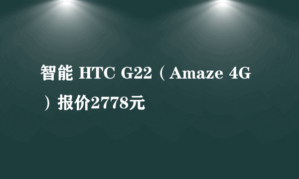 智能 HTC G22（Amaze 4G）报价2778元