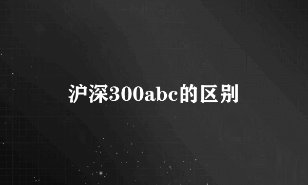 沪深300abc的区别