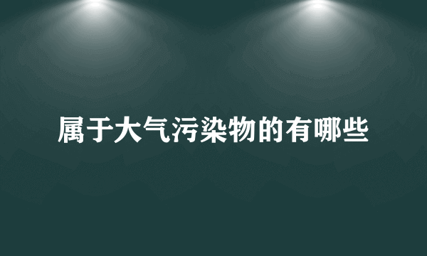 属于大气污染物的有哪些