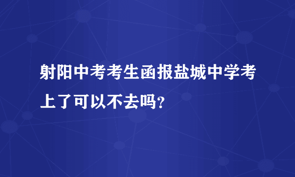 射阳中考考生函报盐城中学考上了可以不去吗？