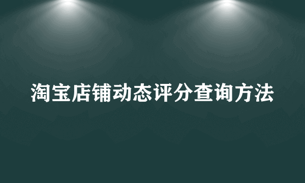 淘宝店铺动态评分查询方法