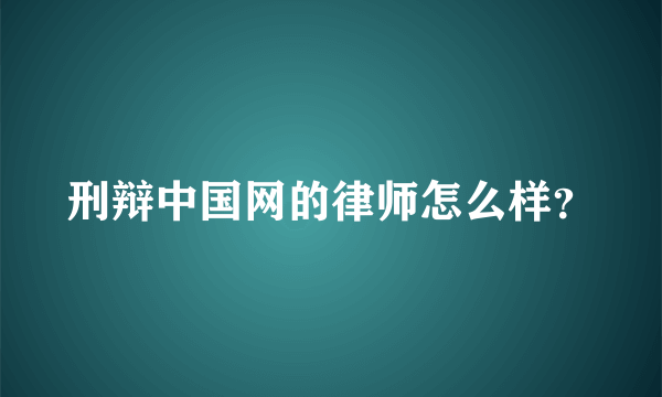 刑辩中国网的律师怎么样？