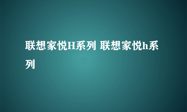 联想家悦H系列 联想家悦h系列