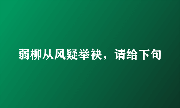 弱柳从风疑举袂，请给下句