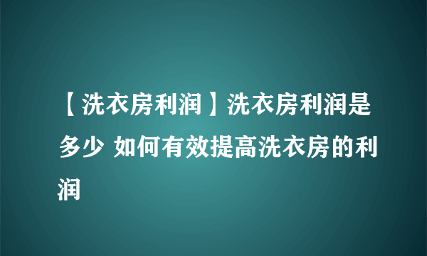 【洗衣房利润】洗衣房利润是多少 如何有效提高洗衣房的利润