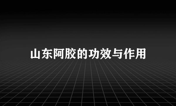 山东阿胶的功效与作用