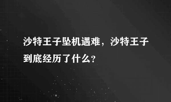 沙特王子坠机遇难，沙特王子到底经历了什么？