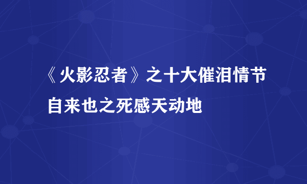 《火影忍者》之十大催泪情节 自来也之死感天动地