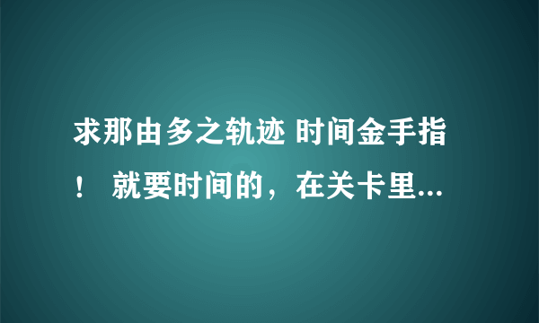 求那由多之轨迹 时间金手指！ 就要时间的，在关卡里时间不动的~